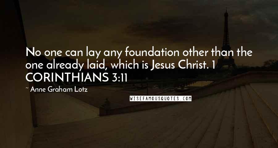 Anne Graham Lotz Quotes: No one can lay any foundation other than the one already laid, which is Jesus Christ. 1 CORINTHIANS 3:11