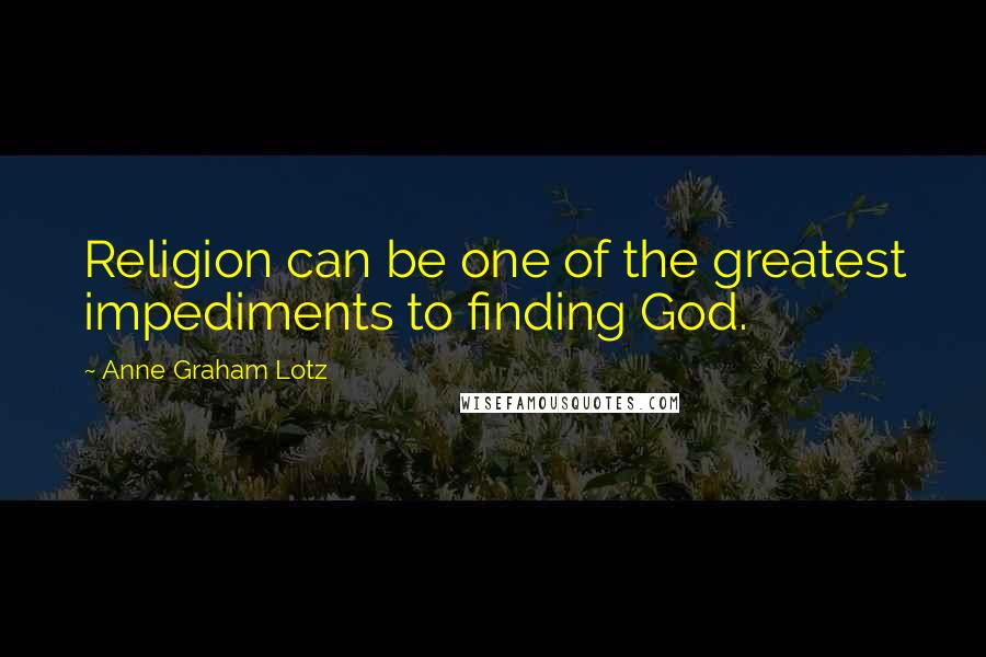 Anne Graham Lotz Quotes: Religion can be one of the greatest impediments to finding God.