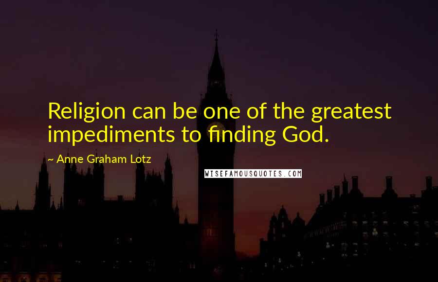 Anne Graham Lotz Quotes: Religion can be one of the greatest impediments to finding God.
