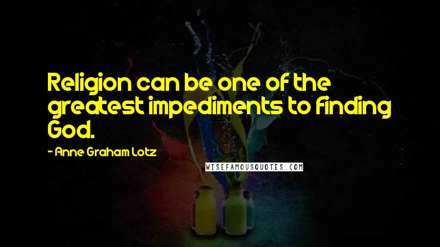 Anne Graham Lotz Quotes: Religion can be one of the greatest impediments to finding God.