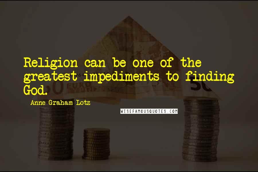 Anne Graham Lotz Quotes: Religion can be one of the greatest impediments to finding God.