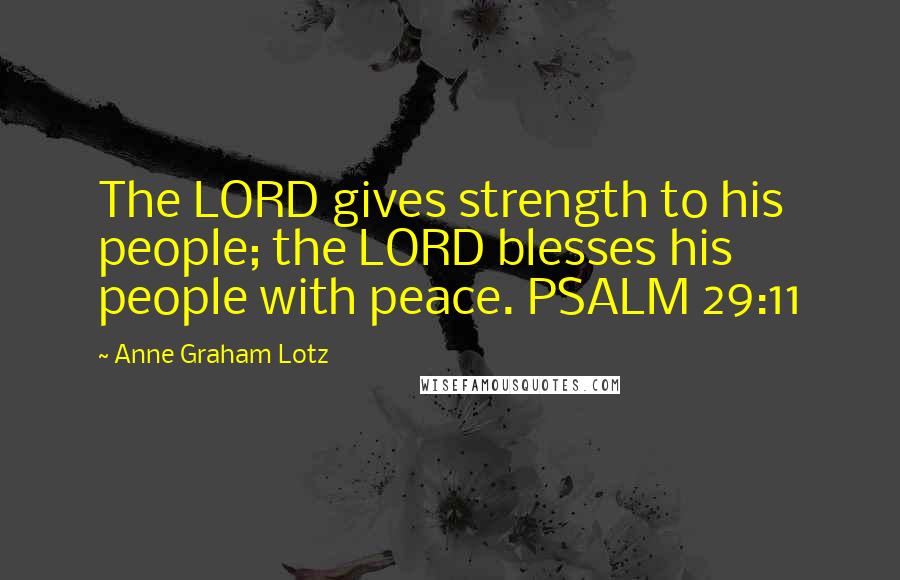 Anne Graham Lotz Quotes: The LORD gives strength to his people; the LORD blesses his people with peace. PSALM 29:11