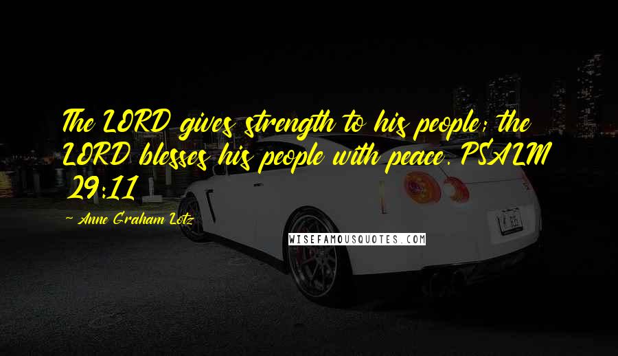 Anne Graham Lotz Quotes: The LORD gives strength to his people; the LORD blesses his people with peace. PSALM 29:11