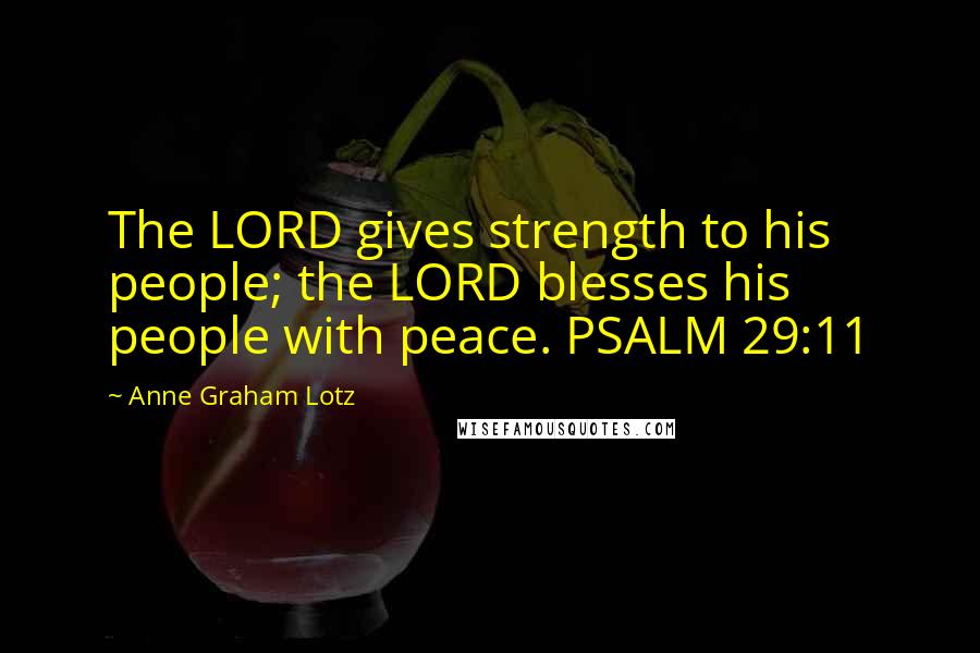 Anne Graham Lotz Quotes: The LORD gives strength to his people; the LORD blesses his people with peace. PSALM 29:11