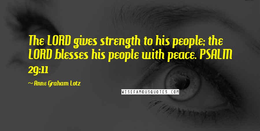 Anne Graham Lotz Quotes: The LORD gives strength to his people; the LORD blesses his people with peace. PSALM 29:11