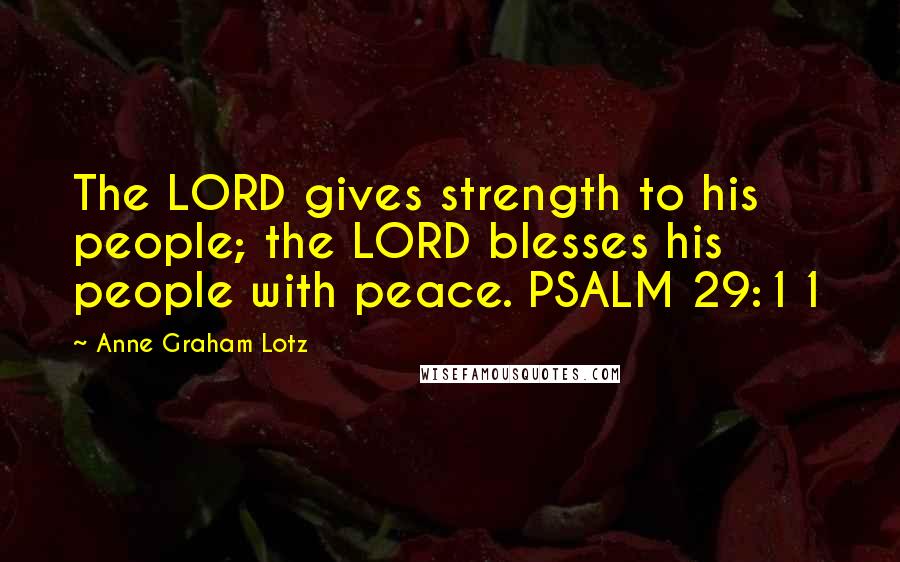 Anne Graham Lotz Quotes: The LORD gives strength to his people; the LORD blesses his people with peace. PSALM 29:11