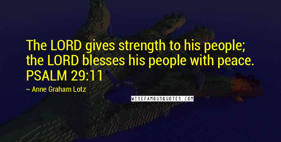 Anne Graham Lotz Quotes: The LORD gives strength to his people; the LORD blesses his people with peace. PSALM 29:11