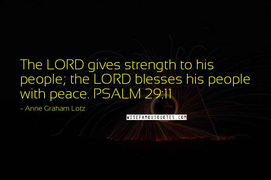 Anne Graham Lotz Quotes: The LORD gives strength to his people; the LORD blesses his people with peace. PSALM 29:11