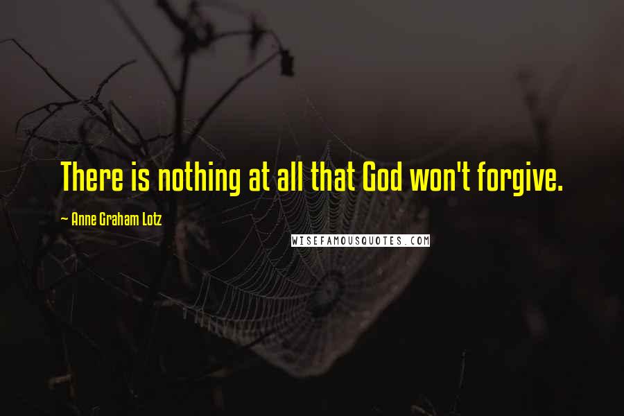 Anne Graham Lotz Quotes: There is nothing at all that God won't forgive.