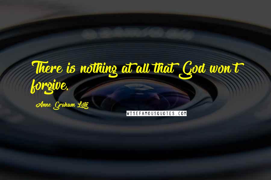 Anne Graham Lotz Quotes: There is nothing at all that God won't forgive.