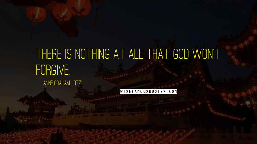 Anne Graham Lotz Quotes: There is nothing at all that God won't forgive.
