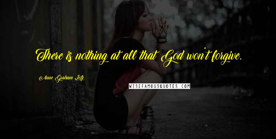 Anne Graham Lotz Quotes: There is nothing at all that God won't forgive.