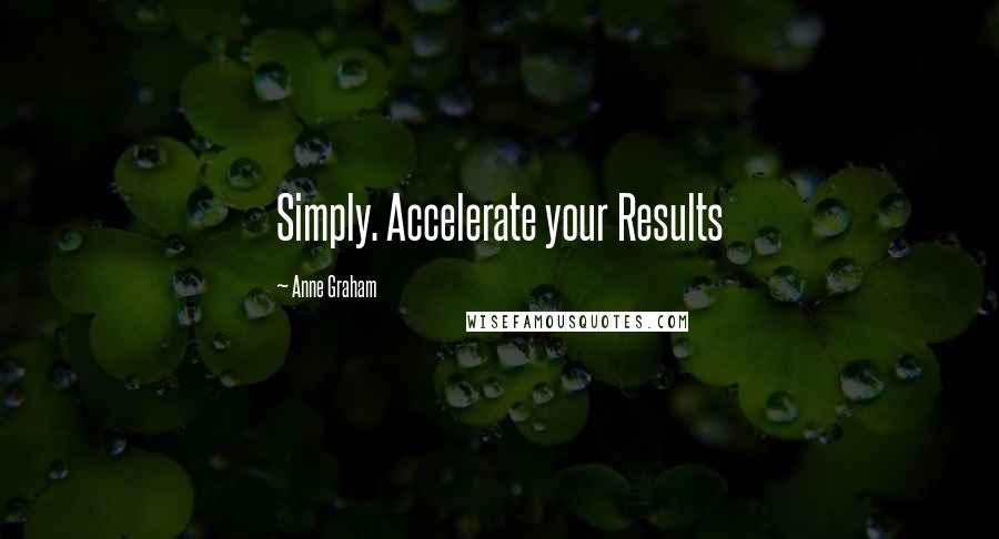 Anne Graham Quotes: Simply. Accelerate your Results