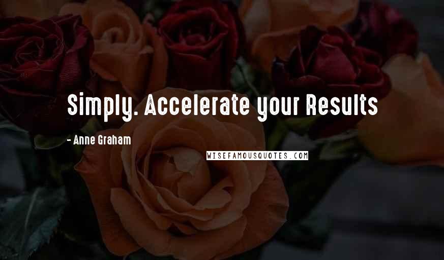 Anne Graham Quotes: Simply. Accelerate your Results