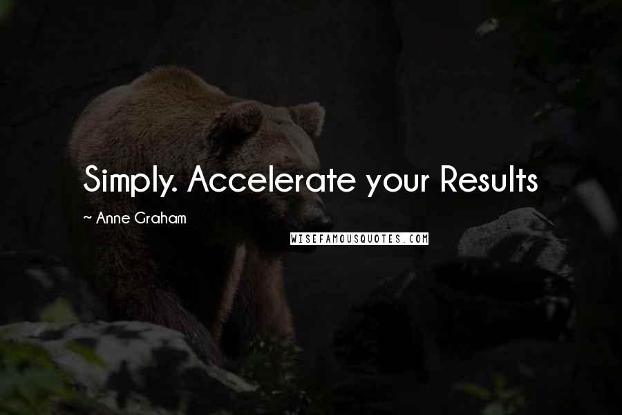 Anne Graham Quotes: Simply. Accelerate your Results