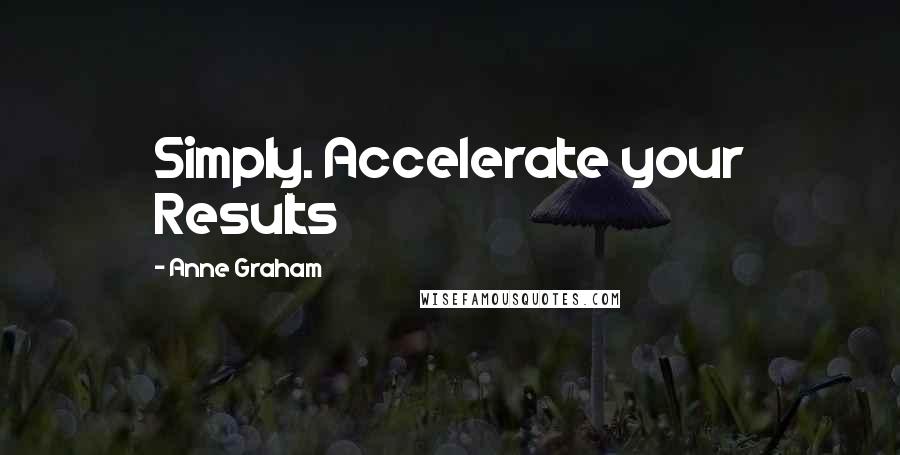 Anne Graham Quotes: Simply. Accelerate your Results