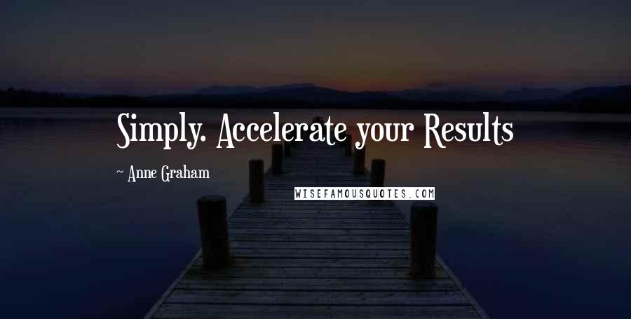 Anne Graham Quotes: Simply. Accelerate your Results