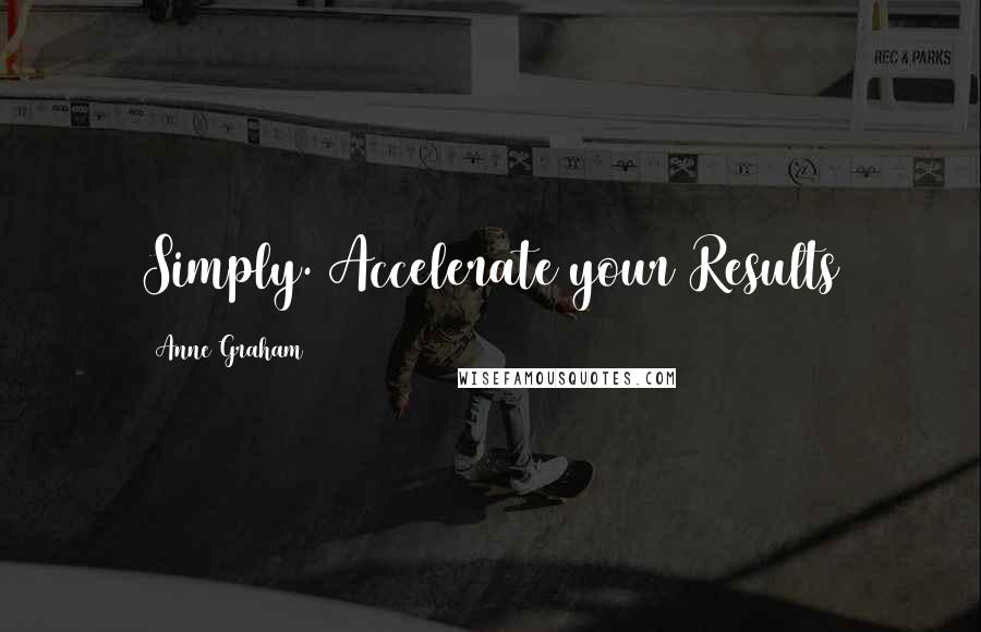 Anne Graham Quotes: Simply. Accelerate your Results