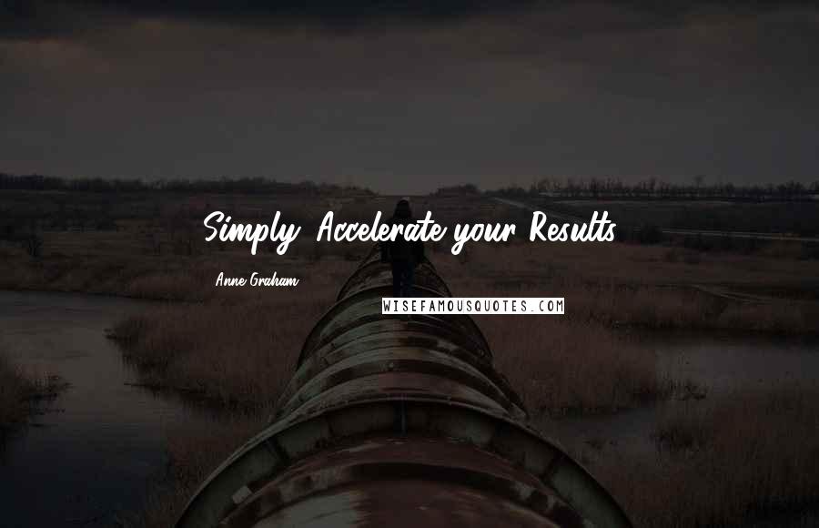 Anne Graham Quotes: Simply. Accelerate your Results