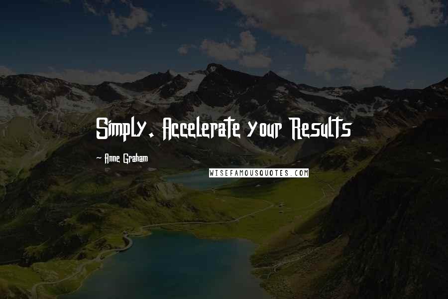 Anne Graham Quotes: Simply. Accelerate your Results