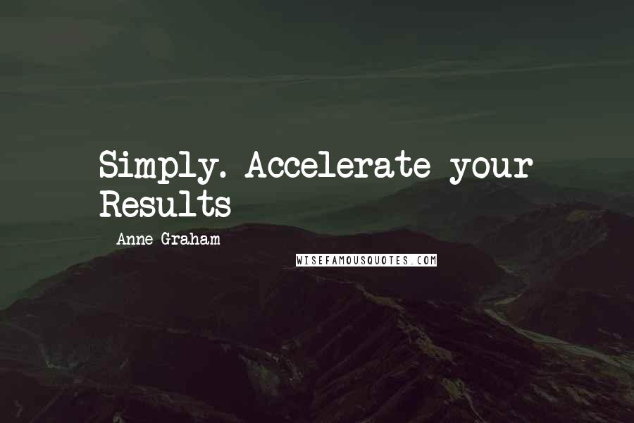 Anne Graham Quotes: Simply. Accelerate your Results