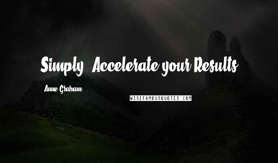 Anne Graham Quotes: Simply. Accelerate your Results