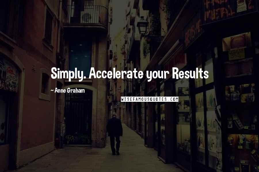 Anne Graham Quotes: Simply. Accelerate your Results