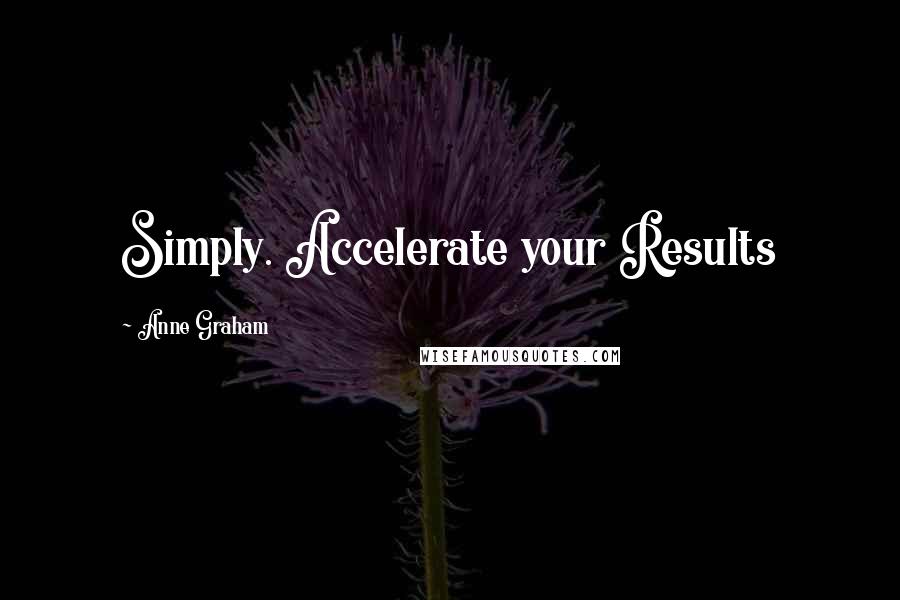 Anne Graham Quotes: Simply. Accelerate your Results