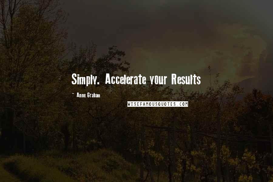 Anne Graham Quotes: Simply. Accelerate your Results