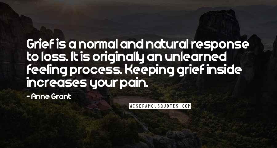 Anne Grant Quotes: Grief is a normal and natural response to loss. It is originally an unlearned feeling process. Keeping grief inside increases your pain.
