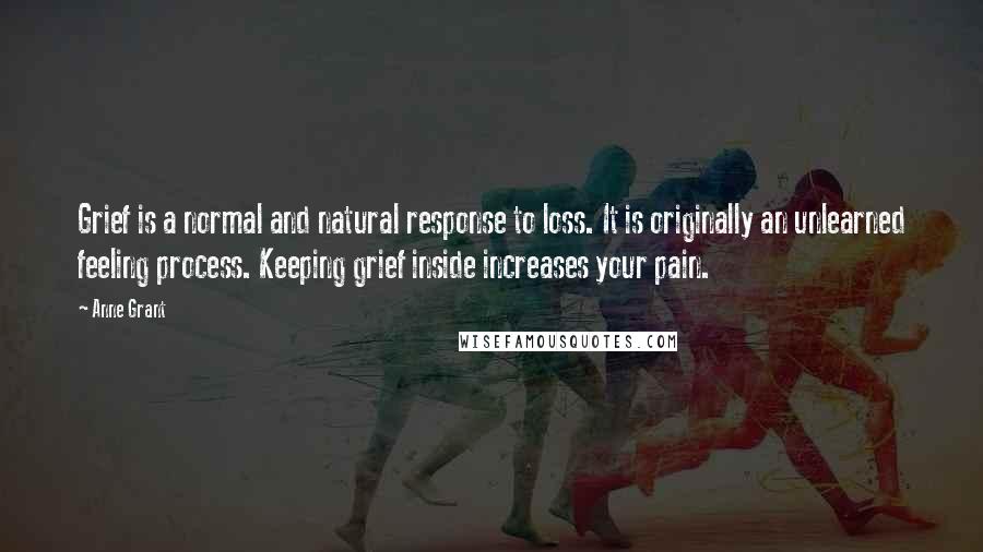 Anne Grant Quotes: Grief is a normal and natural response to loss. It is originally an unlearned feeling process. Keeping grief inside increases your pain.