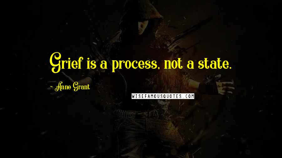 Anne Grant Quotes: Grief is a process, not a state.