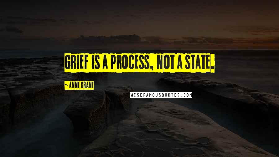 Anne Grant Quotes: Grief is a process, not a state.