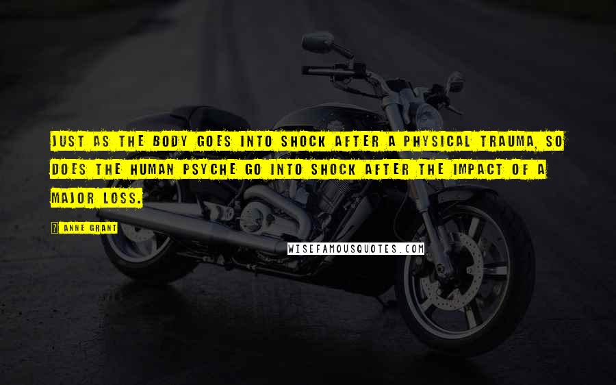 Anne Grant Quotes: Just as the body goes into shock after a physical trauma, so does the human psyche go into shock after the impact of a major loss.