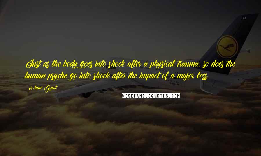 Anne Grant Quotes: Just as the body goes into shock after a physical trauma, so does the human psyche go into shock after the impact of a major loss.