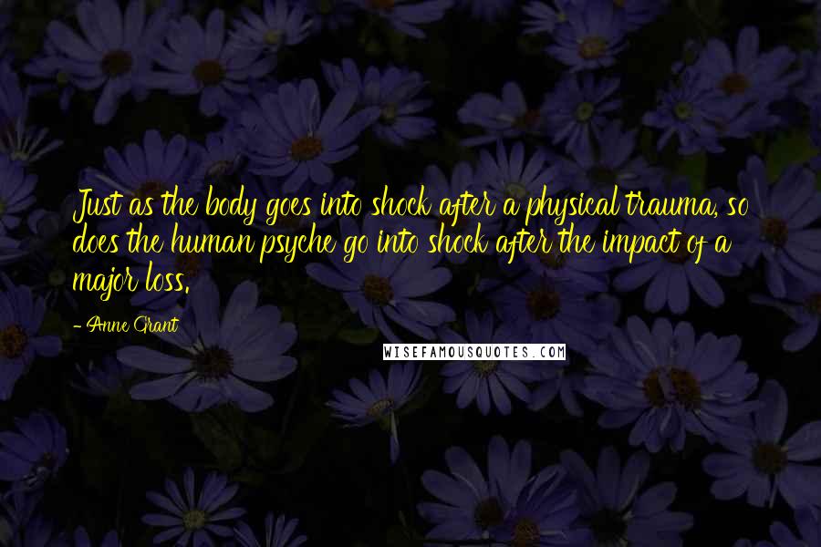 Anne Grant Quotes: Just as the body goes into shock after a physical trauma, so does the human psyche go into shock after the impact of a major loss.