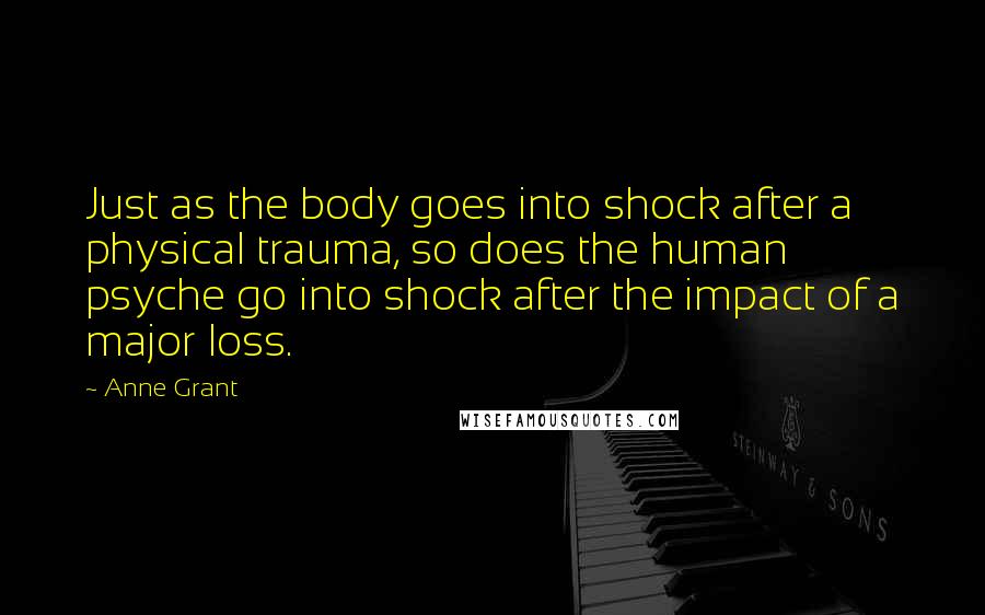 Anne Grant Quotes: Just as the body goes into shock after a physical trauma, so does the human psyche go into shock after the impact of a major loss.