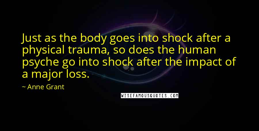 Anne Grant Quotes: Just as the body goes into shock after a physical trauma, so does the human psyche go into shock after the impact of a major loss.