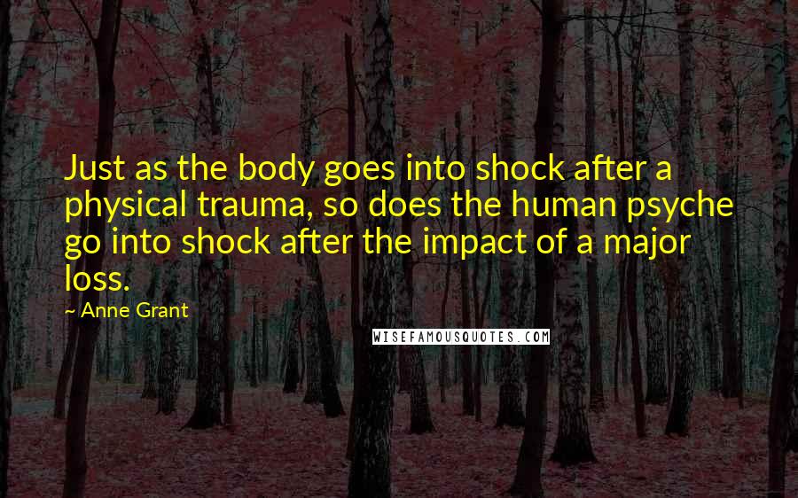 Anne Grant Quotes: Just as the body goes into shock after a physical trauma, so does the human psyche go into shock after the impact of a major loss.