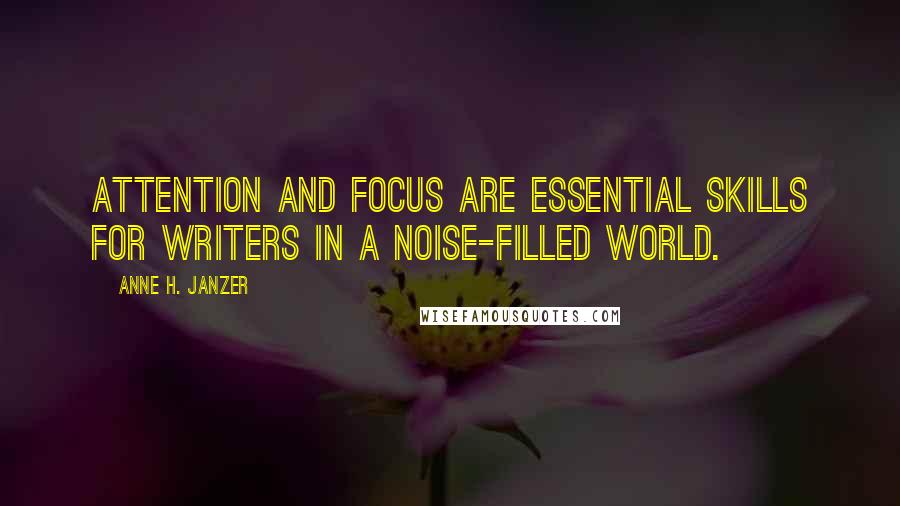 Anne H. Janzer Quotes: Attention and focus are essential skills for writers in a noise-filled world.