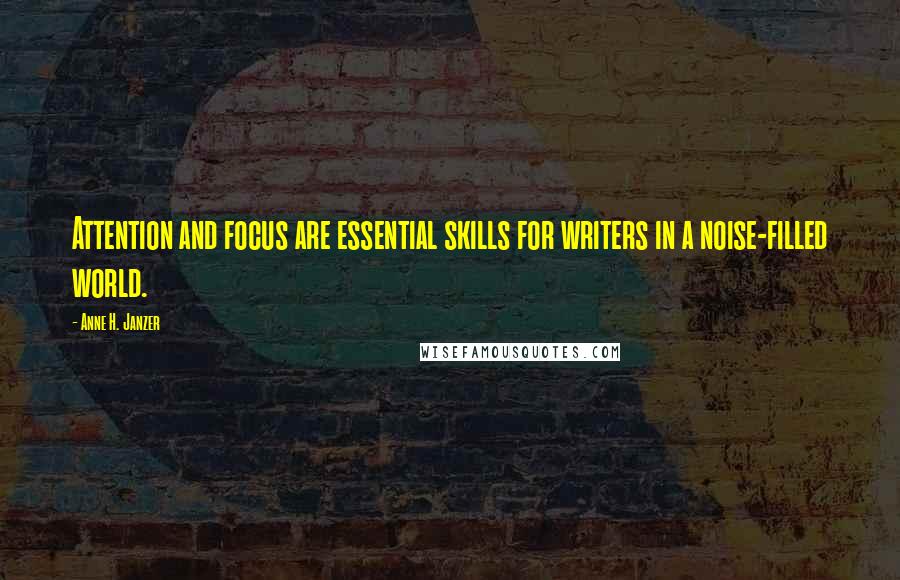 Anne H. Janzer Quotes: Attention and focus are essential skills for writers in a noise-filled world.