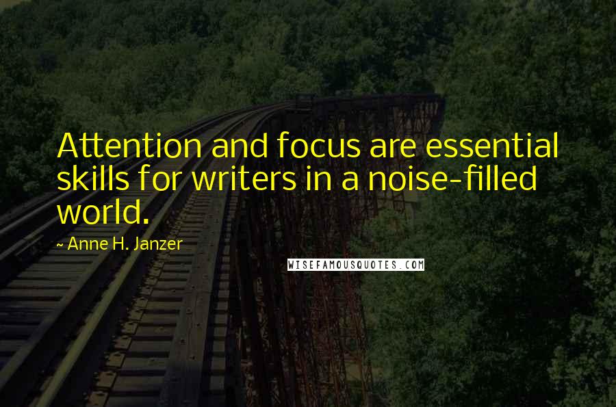 Anne H. Janzer Quotes: Attention and focus are essential skills for writers in a noise-filled world.