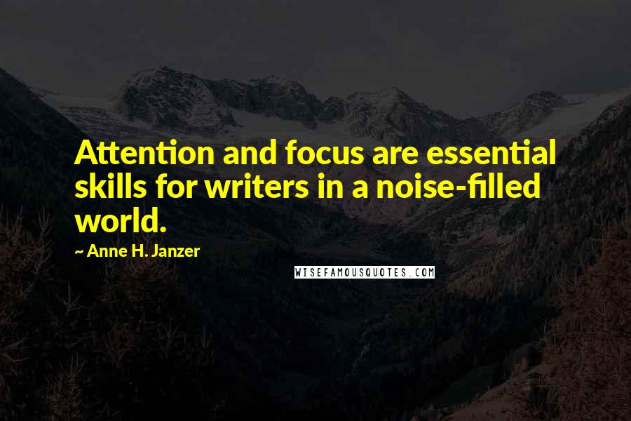 Anne H. Janzer Quotes: Attention and focus are essential skills for writers in a noise-filled world.