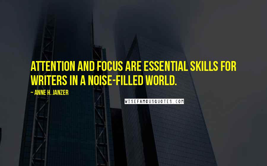 Anne H. Janzer Quotes: Attention and focus are essential skills for writers in a noise-filled world.