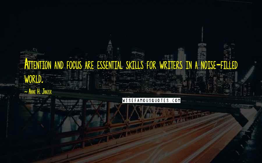 Anne H. Janzer Quotes: Attention and focus are essential skills for writers in a noise-filled world.