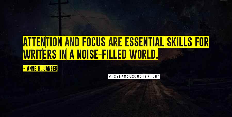 Anne H. Janzer Quotes: Attention and focus are essential skills for writers in a noise-filled world.