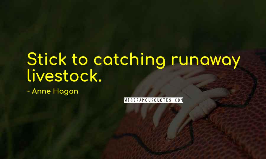 Anne Hagan Quotes: Stick to catching runaway livestock.