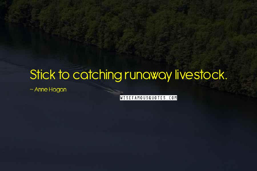 Anne Hagan Quotes: Stick to catching runaway livestock.