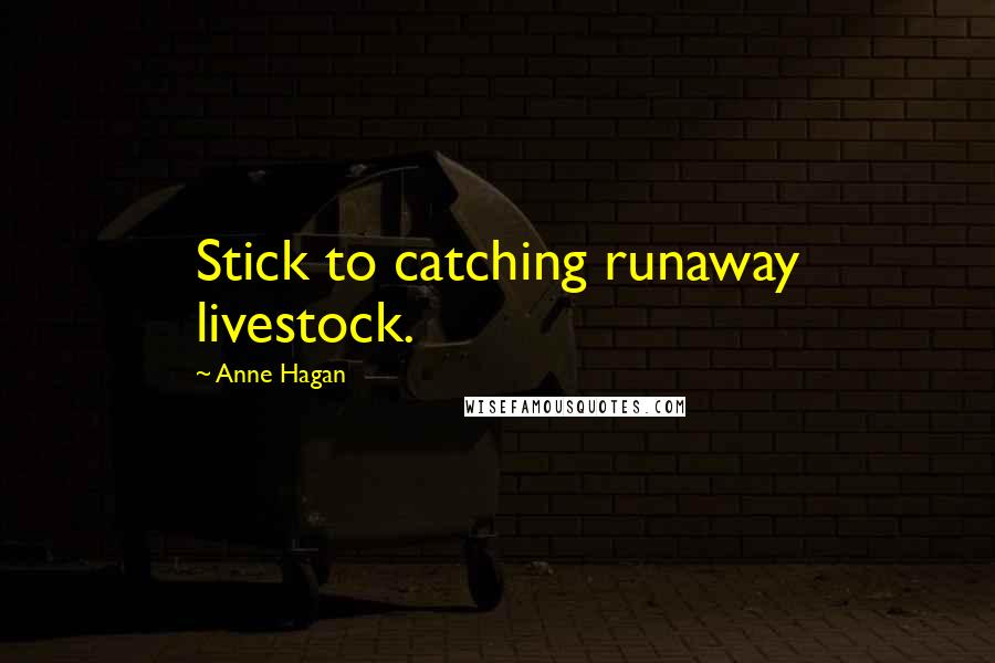 Anne Hagan Quotes: Stick to catching runaway livestock.