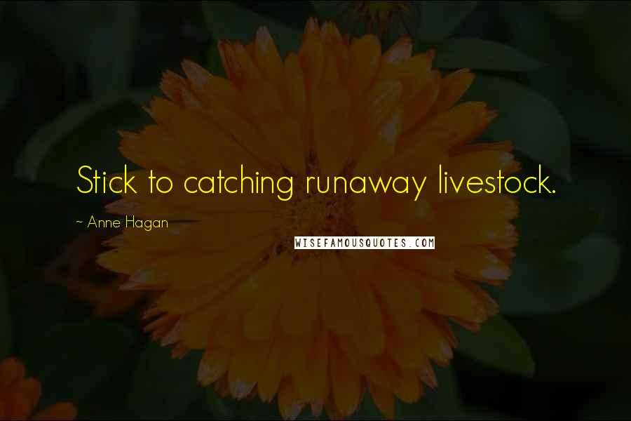 Anne Hagan Quotes: Stick to catching runaway livestock.